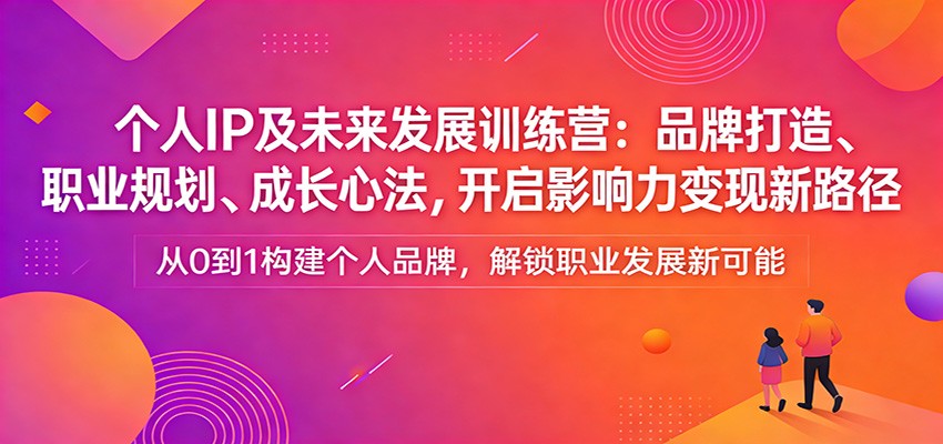 个人IP及未来发展训练营：品牌打造、职业规划、成长心法，开启影响力变现新路径-万象聊项目
