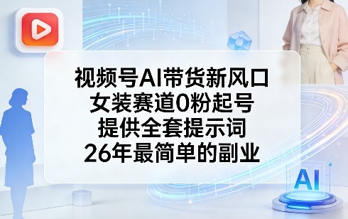 视频号AI带货新风口，女装赛道0粉起号，提供全套提示词，26年最简单的副业-万象聊项目