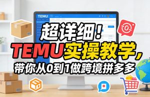 超详细！TEMU实操教学，带你从0到1做跨境拼多多-万象聊项目