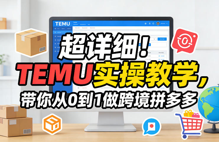 超详细！TEMU实操教学，带你从0到1做跨境拼多多-万象聊项目