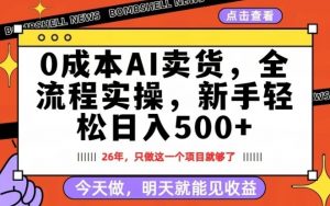 0成本AI卖货，每天十几分钟，新手轻松日入500+，隔天就能见收益【揭秘】-万象聊项目