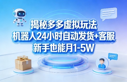 揭秘多多虚拟玩法，机器人24小时自动发货+客服，新手也能月1-5W！-万象聊项目