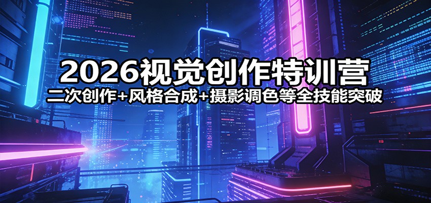 2026视觉创作特训营：二次创作+风格合成+摄影调色等全技能突破-万象聊项目