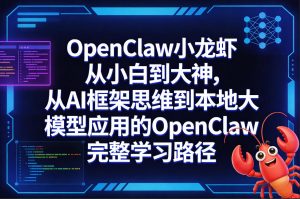 OpenClaw小龙虾从小白到大神，从AI框架思维到本地大模型应用的OpenClaw完整学习路径-万象聊项目