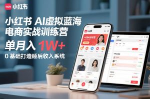 小红书AI虚拟蓝海电商实战训练营,单月入1W+,0基础打造睡后收入系统(更新)-万象聊项目