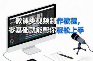 微课类视频制作教程，零基础就能帮你轻松上手-万象聊项目