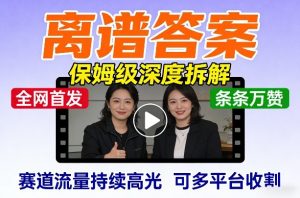 全网首发短视频【离谱答案】保姆级深度拆解，制作简单条条万赞，赛道流量持续高光，可多平台收割-万象聊项目