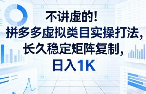 不讲虚的!拼多多虚拟类目实操打法,长久稳定矩阵复制,日入1K【揭秘】-万象聊项目