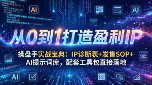 操盘手实战宝典:IP诊断表+发售SOP+AI提示词库,配套工具包直接落地,从0到1打造盈利IP-万象聊项目