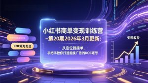 小红书商单变现训练营-第20期26年3月更新:从定位到接单,手把手教你打造能接广告的KOC账号-万象聊项目