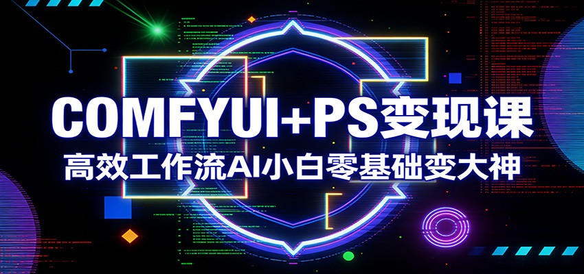 COMFYUI+PS变现课：高效工作流AI小白零基础变大神-万象聊项目
