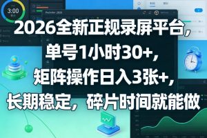 2026全新正规录屏平台，单号1小时30+，矩阵操作日入3张+，长期稳定，碎片时间就能做【揭秘】-万象聊项目