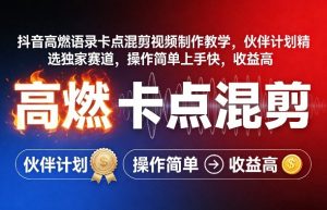 抖音高燃语录卡点混剪视频制作教学，伙伴计划精选独家赛道，操作简单上手快，收益高-万象聊项目