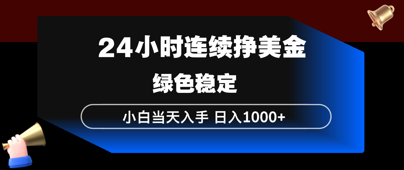 24小时连续断挣美金，小白当天上手，简单易操作，绿色稳定，日入1000+-万象聊项目