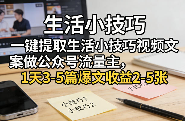 一键提取生活小技巧视频文案做公众号流量主，1天3-5篇爆文收益2-5张-万象聊项目