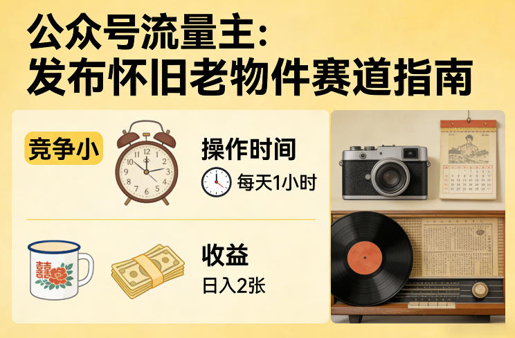 公众号流量主之发布怀旧老物件赛道，竞争小，每天操作1小时，日入2张-万象聊项目