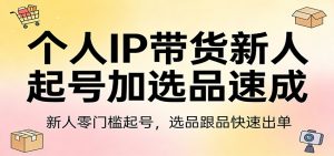 个人IP带货新人起号加选品速成：新人零门槛起号，选品跟品快速出单-万象聊项目