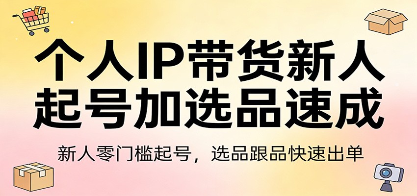 个人IP带货新人起号加选品速成：新人零门槛起号，选品跟品快速出单-万象聊项目