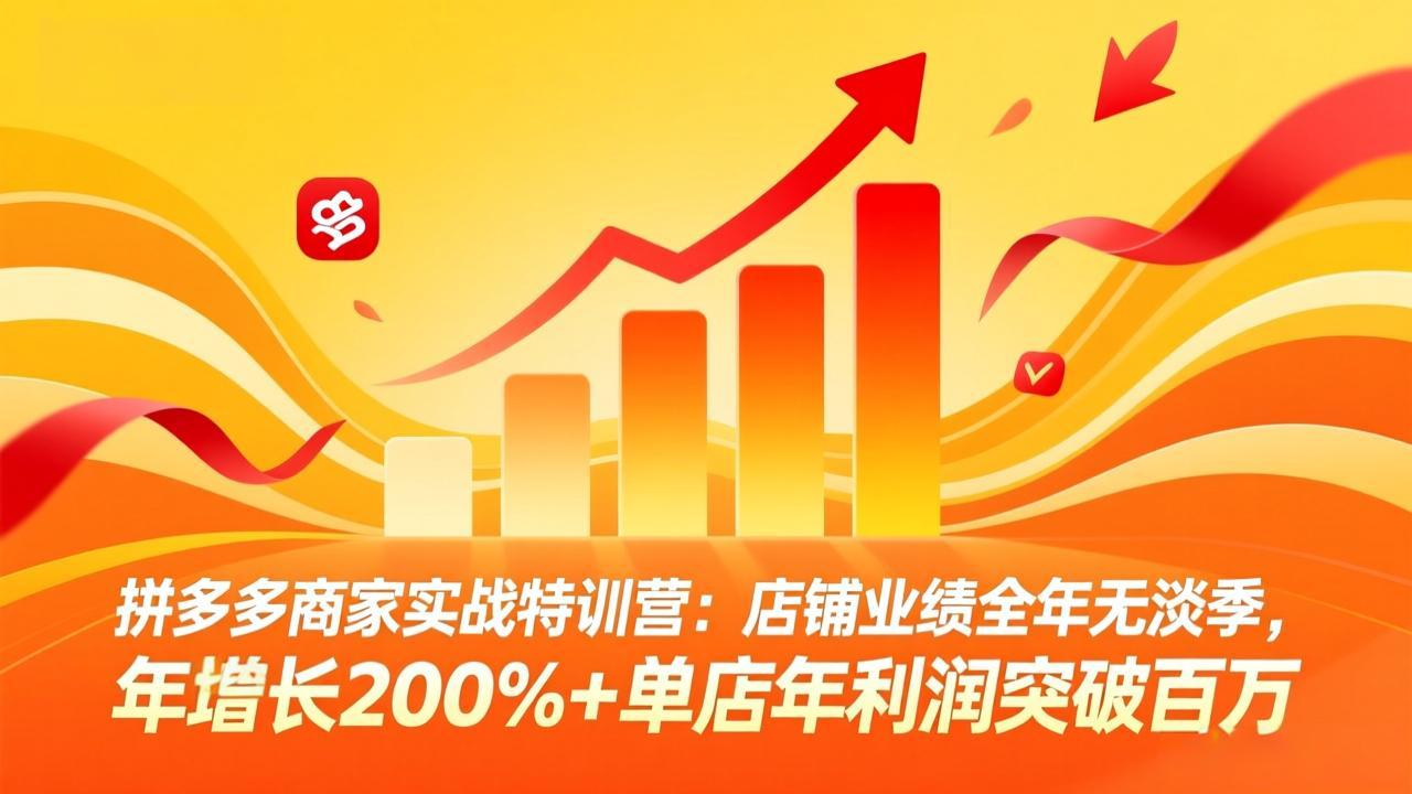 拼多多商家实战特训营：店铺业绩全年无淡季，年增长200%+单店年利润突破百万(26年3月更新-万象聊项目