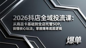 2026抖店全域投流课:从商品卡基础到全店托管SOP,搞懂核心玩法,掌握爆单底层逻辑-万象聊项目
