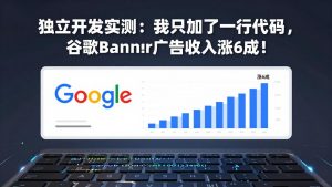 付费文章：独立开发实测：我只加了一行代码，谷歌Banner广告收入涨6成！-万象聊项目