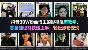 抖音30W粉丝博主的影视混剪教学，零基础也能快速上手，轻松涨粉变现-万象聊项目