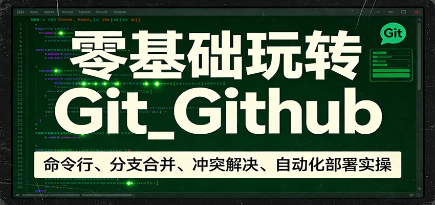 零基础玩转Git_Github：命令行、分支合并、冲突解决、自动化部署实操-万象聊项目