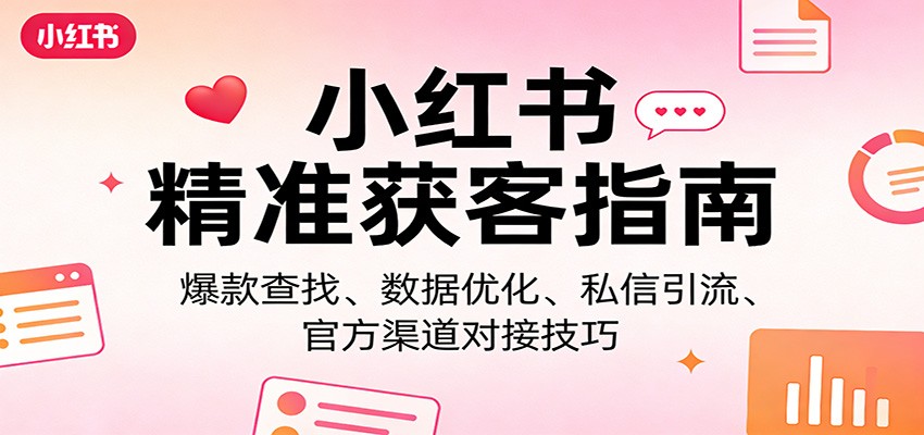 小红书精准获客指南：爆款查找、数据优化、私信引流、官方渠道对接技巧-万象聊项目