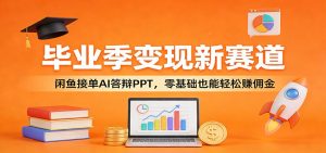 毕业季变现新赛道：闲鱼接单AI答辩PPT，零基础也能轻松赚佣金-万象聊项目