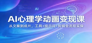 AI心理学动画变现课:从文案到成片,工具+提示词+剪辑全流程实操-万象聊项目