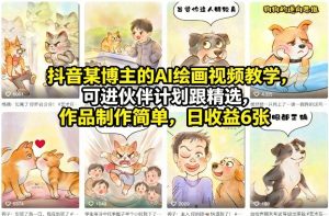 抖音某博主的AI绘画视频教学，可进伙伴计划跟精选，作品制作简单，日收益6张+-万象聊项目