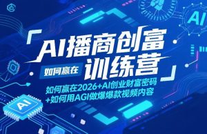AI播商创富训练营,如何赢在2026+AI创业财富密码+如何用AGI做爆款视频内容-万象聊项目