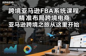 跨境亚马逊FBA系统课程,精准布局跨境电商,亚马逊跨境之旅从这里开始(更新)-万象聊项目