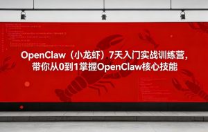 OpenClaw(小龙虾)7天入门实战训练营,带你从0到1掌握OpenClaw核心技能-万象聊项目