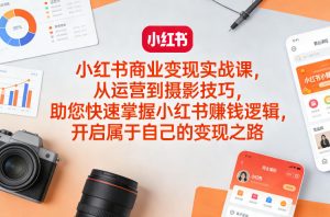 小红书商业变现实战课，从运营到摄影技巧，助您快速掌握小红书賺钱逻辑，开启属于自己的变现之路-万象聊项目