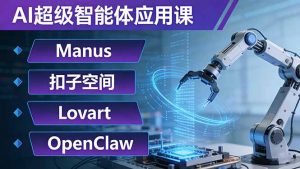 AI超级智能体应用课：Manus+扣子空间+Lovart+OpenClaw，用AI智能体实现自动化复杂任务-万象聊项目