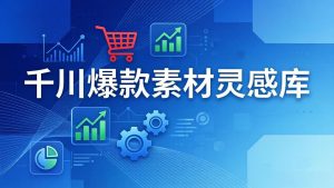 千川爆款素材灵感库：16种产品属性+10种素材类型+三大主题句式，像查字典一样找灵感-万象聊项目