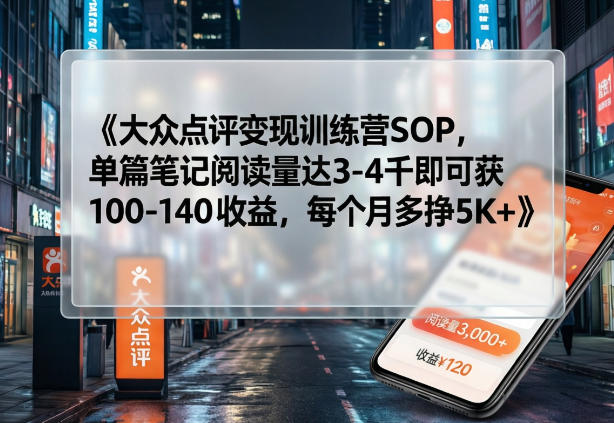 大众点评变现训练营SOP，单篇笔记阅读量达3-4千即可获100-140收益，每个月多挣5K+-万象聊项目