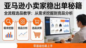亚马逊小卖家稳出单秘籍：全流程选品教学，从需求挖掘到竞品分析，零基础也能上手-万象聊项目