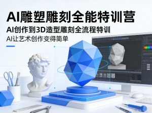 AI雕塑雕刻全能特训营,AI创作到3D造型雕刻全流程特训,AI让艺术创作变得简单-万象聊项目