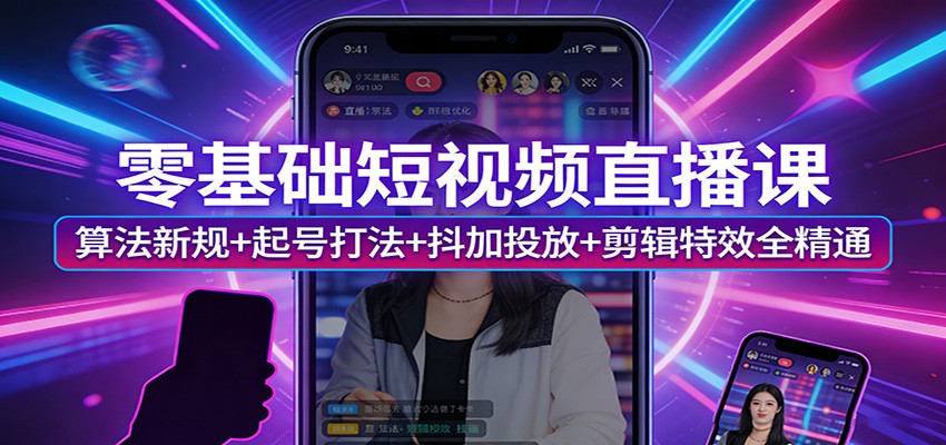 零基础短视频直播课：算法新规+起号打法+抖加投放+剪辑特效全精通-万象聊项目