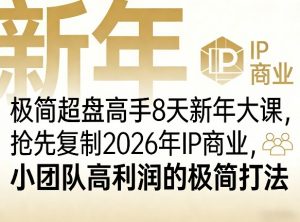 极简超盘高手8天新年大课(26年3月4-13日),抢先复制2026年IP商业,小团队高利润的极简打法-万象聊项目