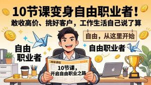 10 节课变身自由职业者!敢收高价、挑好客户,工作生活自己说了算-万象聊项目