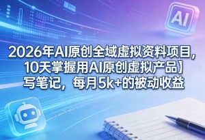 2026年AI原创全域虚拟资料项目,10天掌握用AI原创虚拟产品+写笔记,每月5k+的被动收益-万象聊项目