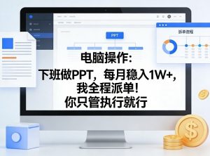 电脑操作：下班做PPT，每月稳入1W+，我全程派单！你只管执行就行【揭秘】-万象聊项目