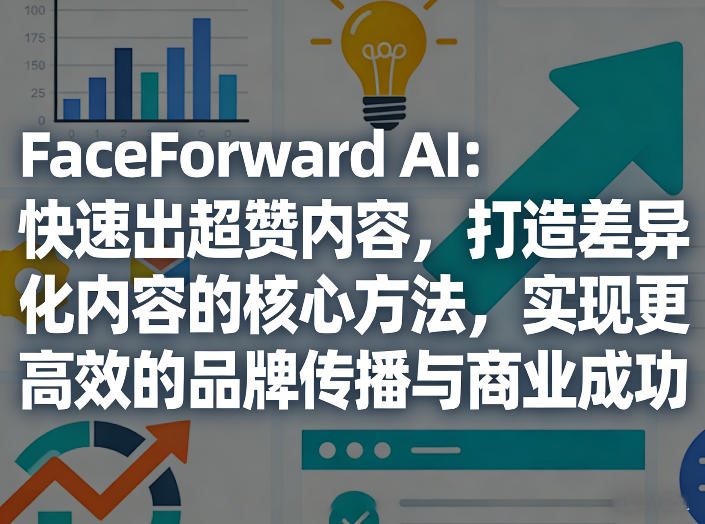 FaceForward AI：快速出超赞内容，打造差异化内容的核心方法，实现更高效的品牌传播与商业成功-万象聊项目