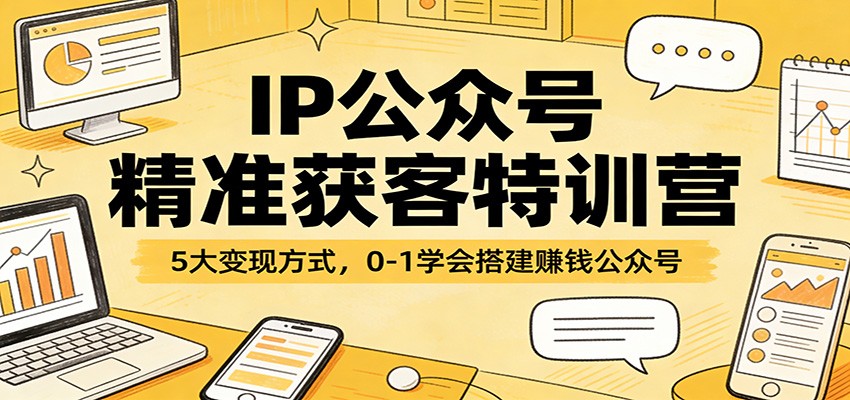 IP公众号精准获客特训营：5大变现方式，0-1学会搭建赚钱公众号-万象聊项目