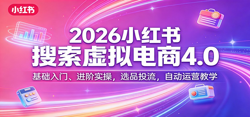 2026小红书搜索虚拟电商4.0：基础入门、进阶实操，选品投流，自动运营教学-万象聊项目