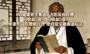 AI健康养生赛道，古医反向吐槽，日收益5张+，单条作品点赞破万+，绝对是宝藏赛道玩法-万象聊项目