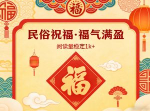 公众号流量主之民俗祝福赛道，选题不愁，结构固定，阅读稳定1w+-万象聊项目